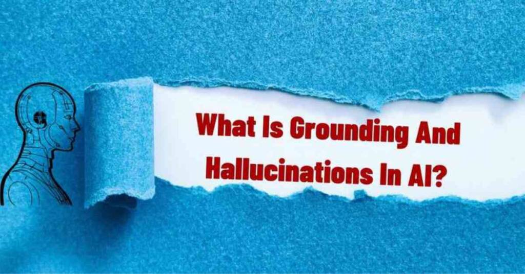 What Is Grounding And Hallucinations In AI: 6 Key Concepts!